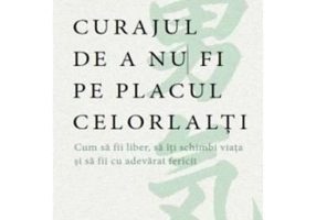Curajul de a nu fi pe placul celorlalti - Ichiro Kishimi