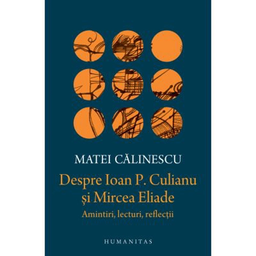 Despre Ioan P. Culianu si Mircea Eliade. Amintiri, lecturi, reflectii - Matei Calinescu