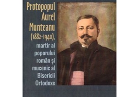 Protopopul Aurel Munteanu (1882-1940), martir al poporului roman si mucenic al Bisericii Ortodoxe - Mircea-Gheorghe Abrudan