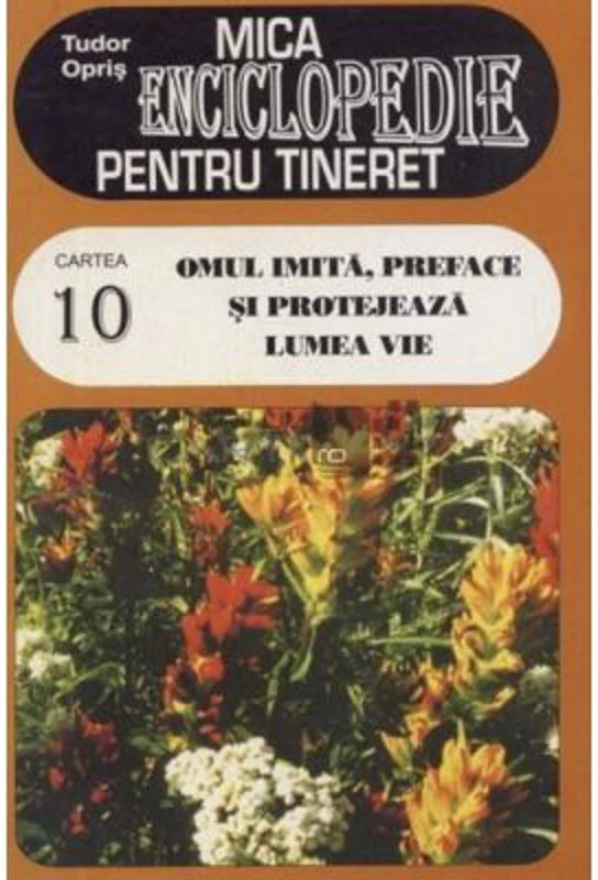 Mica enciclopedie pentru tineret, volumul 10. Omul imita, preface si protejeaza lumea vie