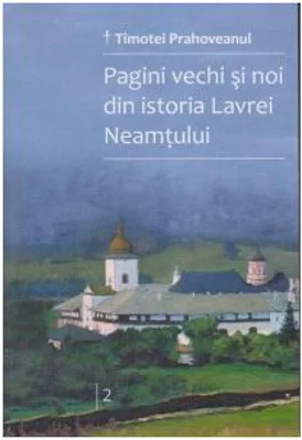 Pagini vechi si noi din istoria Lavrei Neamtului. Volumul 2 - Timotei Prahoveanul