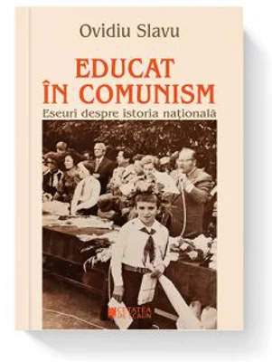 Educat in comunism. Eseuri despre istoria nationala