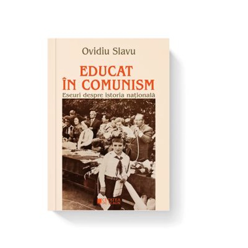 Educat in comunism. Eseuri despre istoria nationala