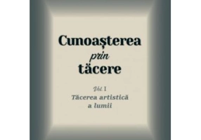 Cunoasterea prin tacere volumul 1. Tacerea artistica a lumii - George Remete