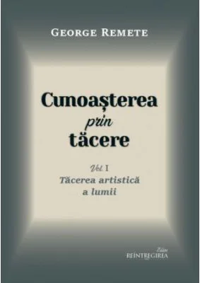 Cunoasterea prin tacere volumul 1. Tacerea artistica a lumii - George Remete