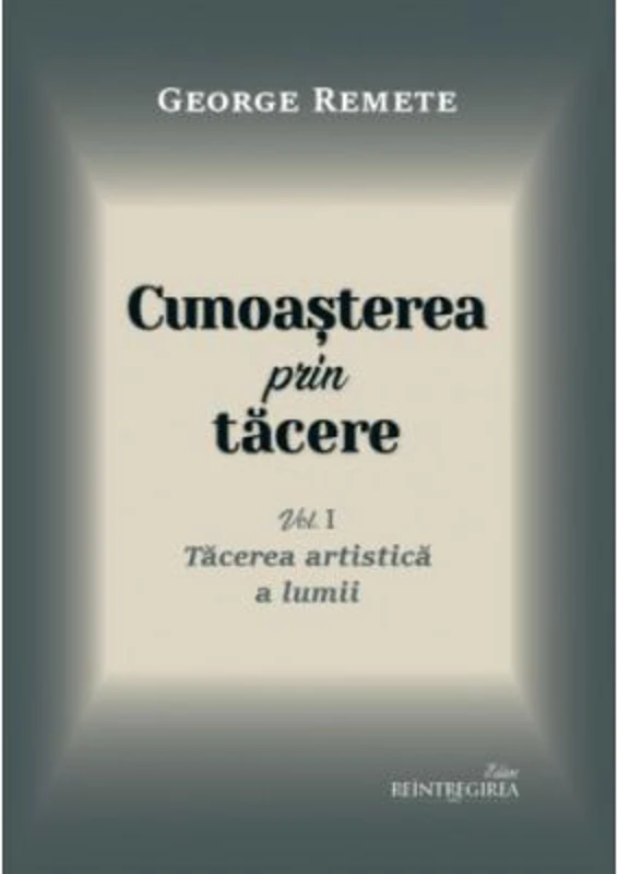 Cunoasterea prin tacere volumul 1. Tacerea artistica a lumii - George Remete