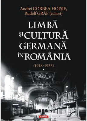Limba si cultura germana in Romania (1918-1933). Volumul 1. Realitati postimperiale, discurs public si campuri culturale - Andrei Corbea-Hoisie, Rudol