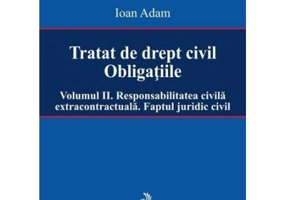 Tratat de drept civil. Obligatiile. Volumul 2. Responsabilitatea civila extracontractuala. Faptul juridic - Ioan Adam