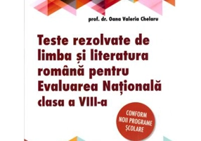 Teste rezolvate de limba si literatura romana pentru Evaluarea Nationala, clasa 8 - Oana Chelaru