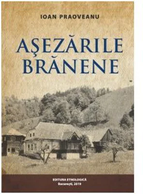 Asezarile Branene - satul, gospodaria, locuinta. Interactiuni si interdependente etno-ecologice - Ioan Paoveanu