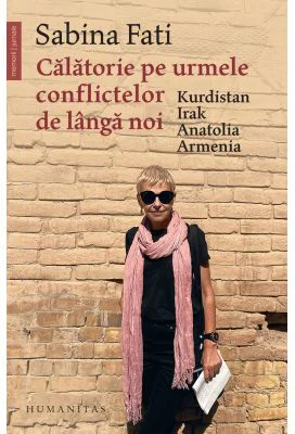 Calatorie pe urmele conflictelor de langa noi. Kurdistan, Irak, Anatolia, Armenia - Sabina Fati