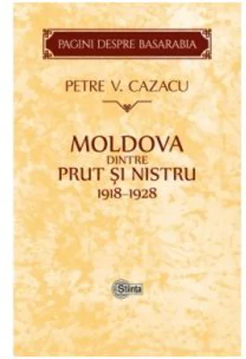 Moldova dintre Prut si Nistru. 1918-1928. Zece ani de la Unire - Petre V. Cazacu