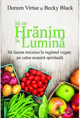 Sa ne hranim in lumina - Doreen Virtue, Becky Black
