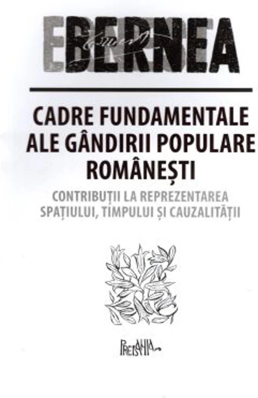 Cadre fundamentale ale gandirii populare romanesti. Contributii la reprezentarea spatiului, timpului si cauzalitatii - Ernest Bernea
