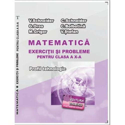 Matematica Exercitii si probleme pentru clasa a 10-a. Profilul Tehnologic - Virgiliu Schneider