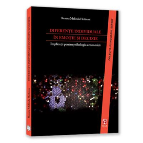 Diferente individuale in emotie si decizie. Implicatii pentru psihologia economica - Renata Melinda Heilman
