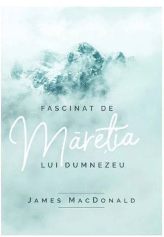 Fascinat de maretia lui Dumnezeu - James MacDonald