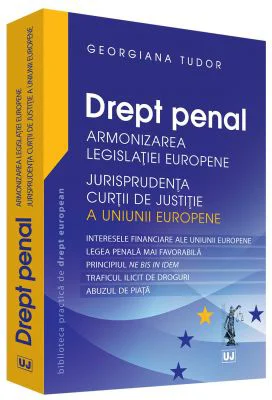 Drept penal. Armonizarea Legislatiei Europene. Jurisprudenta CJUE - Georgiana Tudor
