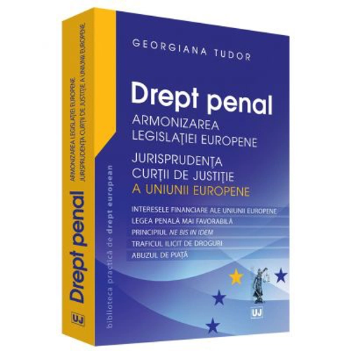 Drept penal. Armonizarea Legislatiei Europene. Jurisprudenta CJUE - Georgiana Tudor