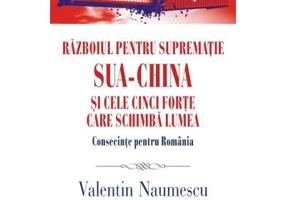 Razboiul pentru suprematie SUA-China si cele cinci forte care schimba lumea. Consecinte pentru Romania - Valentin Naumescu