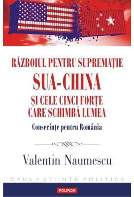 Razboiul pentru suprematie SUA-China si cele cinci forte care schimba lumea. Consecinte pentru Romania - Valentin Naumescu