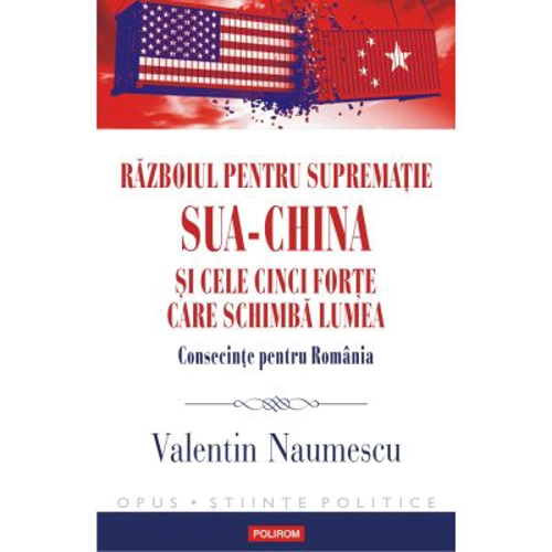 Razboiul pentru suprematie SUA-China si cele cinci forte care schimba lumea. Consecinte pentru Romania - Valentin Naumescu