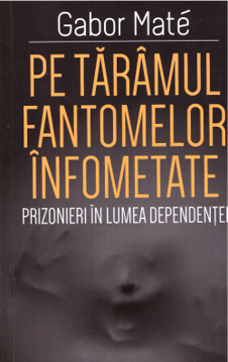Pe taramul fantomelor infometate. Prizonier in lumea dependentei - Gabor Mate