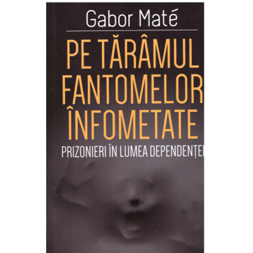 Pe taramul fantomelor infometate. Prizonier in lumea dependentei - Gabor Mate