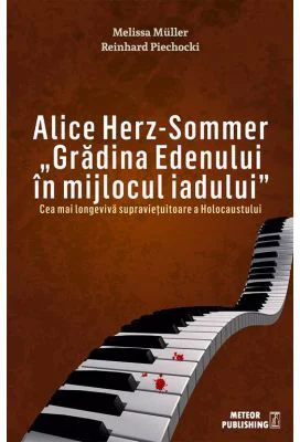 Alice Herz-Sommer. Gradina Edenului in mijlocul iadului. Cea mai longeviva supravietuitoare a Holocaustului - Melissa Muller, Reinhard Piechocki