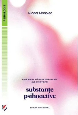 Psihologia starilor amplificate ale constiintei. Substante psihoactive - Aliodor Manolea