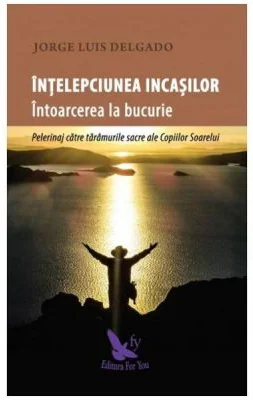 Intelepciunea incasilor. Intoarcerea la bucurie - Jorge Luis Delgado