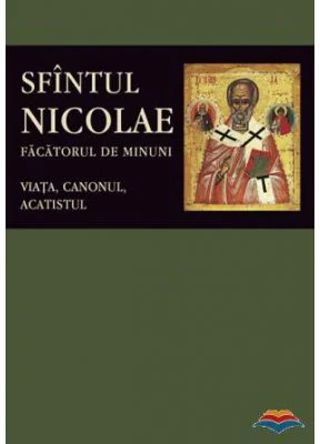 Sfantul Nicolae, facatorul de Minuni. Viata, Canonul, Acatistul. Editie ingrijita de Florin Stuparu