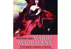 Adevarata fata a Mariei Magdalena. Primul Apostol, Evanghelia ei feminista si Crestinismul pe care nu l-am incercat inca - Meggan Watterson