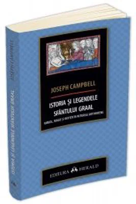 Istoria si legendele Sfantului Graal. Simbol, magie si mister in miturile arthuriene - Joseph Campbell
