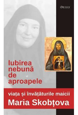 Iubirea nebuna de aproapele. Viata si invataturile maicii Maria Skobtova