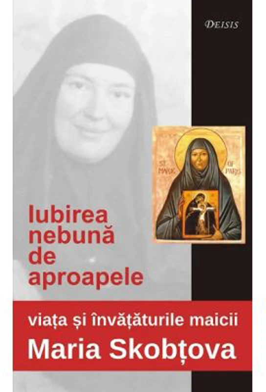 Iubirea nebuna de aproapele. Viata si invataturile maicii Maria Skobtova