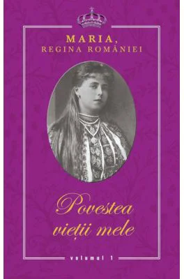 Povestea vietii mele - Maria, Regina Romaniei - 3 volume