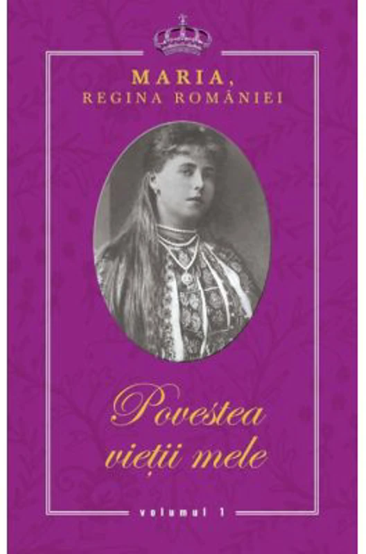 Povestea vietii mele - Maria, Regina Romaniei - 3 volume