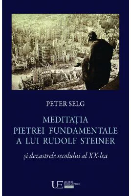 Meditatia Pietrei Fundamentale a lui Rudolf Steiner si dezastrele secolului al 20-lea - Peter Selg