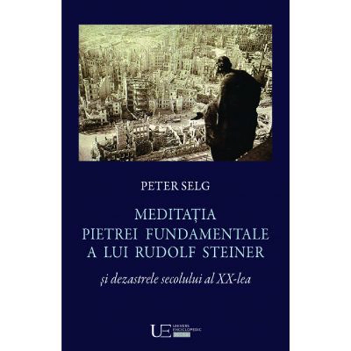 Meditatia Pietrei Fundamentale a lui Rudolf Steiner si dezastrele secolului al 20-lea - Peter Selg
