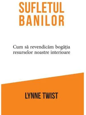 Sufletul banilor. Cum sa revendicam bogatia resurselor noastre interioare - Lynne Twist
