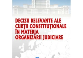 Decizii relevante ale Curtii Constitutionale in materia organizarii judiciare - Dragos Calin