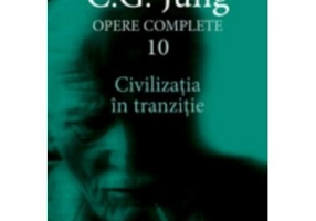 Civilizatia in tranzitie. Opere Complete, volumul 10 - C. G. Jung