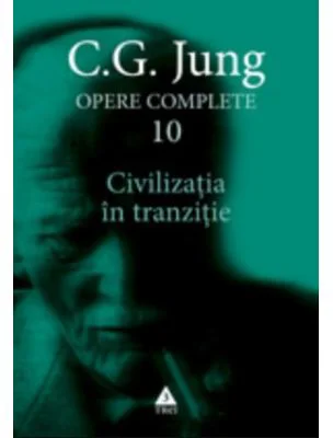 Civilizatia in tranzitie. Opere Complete, volumul 10 - C. G. Jung
