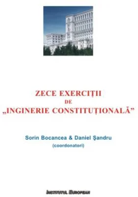 Zece exercitii de 'Inginerie Constitutionala' - Sorin Bocancea, Daniel Sandru