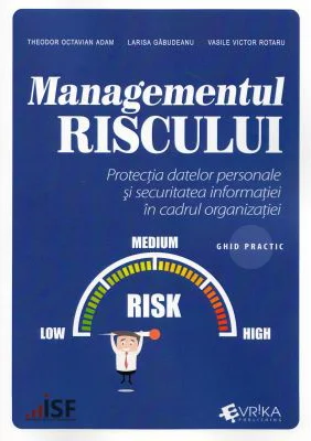 Managementul riscului. Protectia datelor personale si securitatea informatiei in cadrul organizatiei, ghid practic - Theodor Octavian Adam