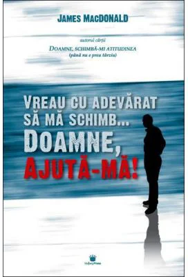 Vreau cu adevarat sa ma schimb... Doamne, ajuta-ma! - James MacDonald