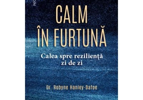 Calm in furtuna. Calea spre rezilienta zi de zi - dr. Robyne Hanley-Dafoe
