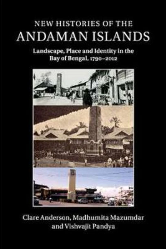 New Histories of the Andaman Islands: Landscape, Place and Identity in the Bay of Bengal, 1790–2012 - Clare Anderson, Madhumita Mazumdar, Vishvajit Pa