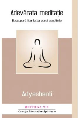 Adevarata meditatie. Descopera libertatea purei constiinte - Adyashanti